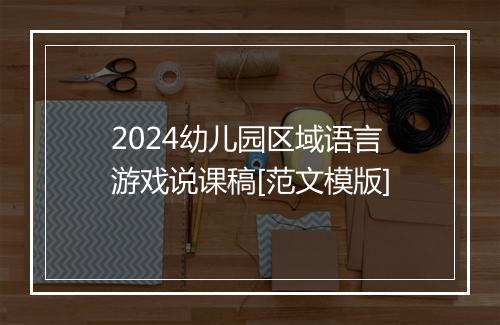 2024幼儿园区域语言游戏说课稿[范文模版]