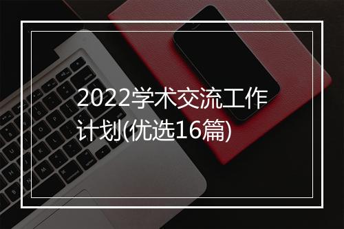 2022学术交流工作计划(优选16篇)