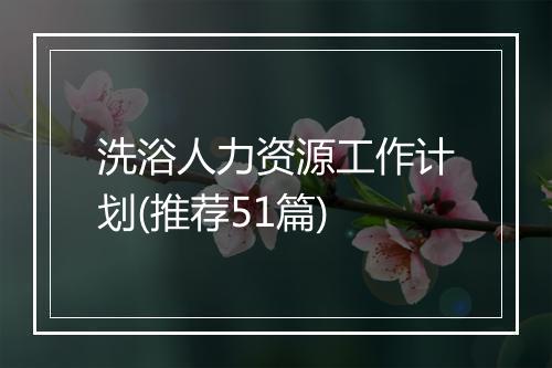 洗浴人力资源工作计划(推荐51篇)