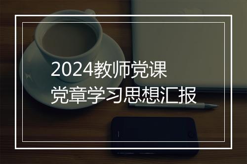 2024教师党课党章学习思想汇报
