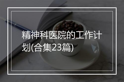 精神科医院的工作计划(合集23篇)