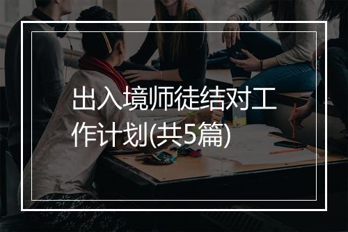 出入境师徒结对工作计划(共5篇)