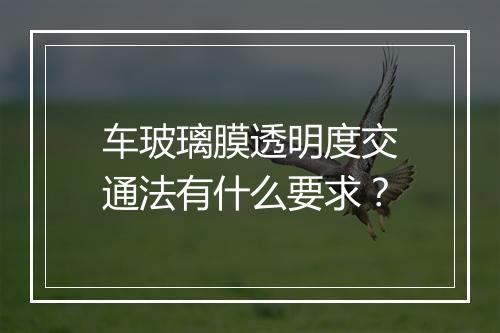 车玻璃膜透明度交通法有什么要求？