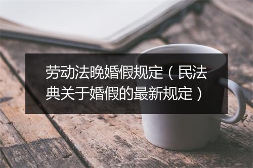 劳动法晚婚假规定（民法典关于婚假的最新规定）