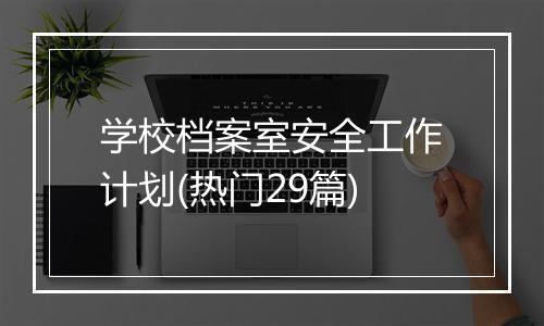 学校档案室安全工作计划(热门29篇)