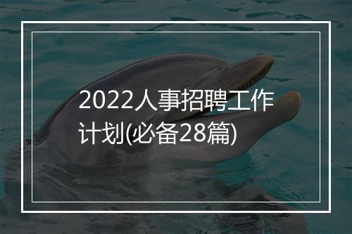 2022人事招聘工作计划(必备28篇)