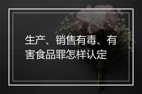 生产、销售有毒、有害食品罪怎样认定