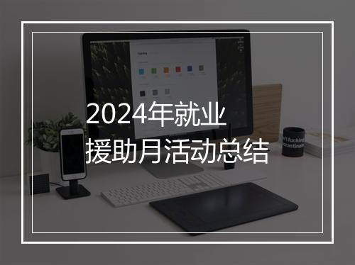 2024年就业援助月活动总结