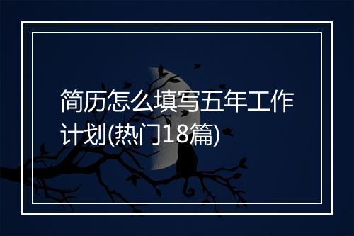 简历怎么填写五年工作计划(热门18篇)