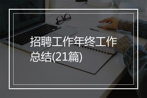 招聘工作年终工作总结(21篇)