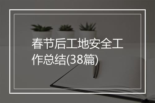 春节后工地安全工作总结(38篇)