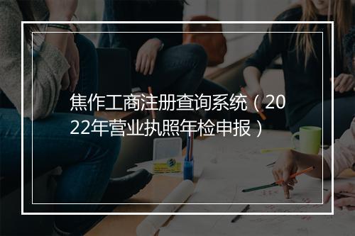 焦作工商注册查询系统（2022年营业执照年检申报）