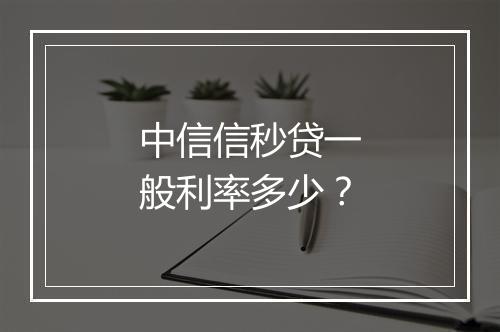 中信信秒贷一般利率多少？