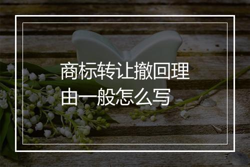 商标转让撤回理由一般怎么写