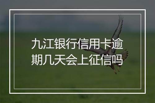 九江银行信用卡逾期几天会上征信吗