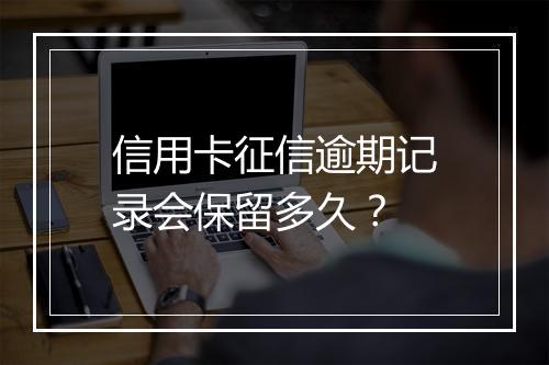信用卡征信逾期记录会保留多久？