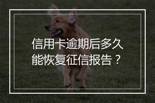 信用卡逾期后多久能恢复征信报告？