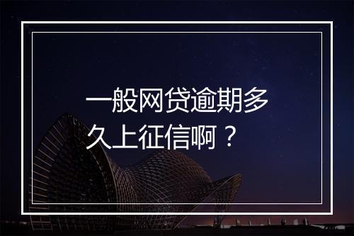 一般网贷逾期多久上征信啊？