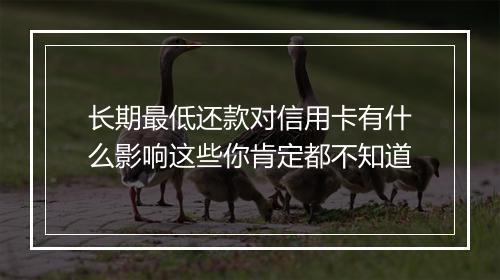 长期最低还款对信用卡有什么影响这些你肯定都不知道