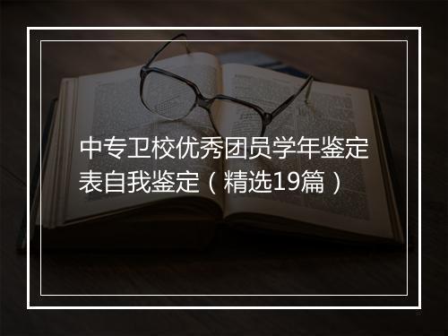 中专卫校优秀团员学年鉴定表自我鉴定（精选19篇）
