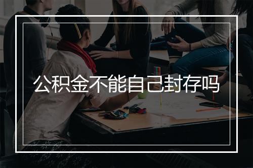 公积金不能自己封存吗