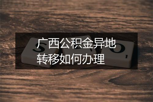 广西公积金异地转移如何办理
