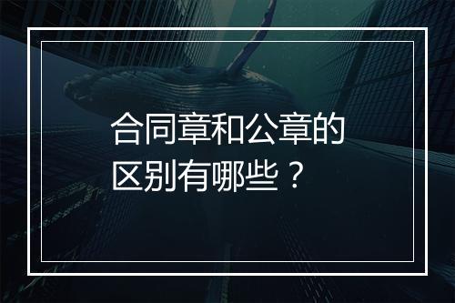 合同章和公章的区别有哪些？