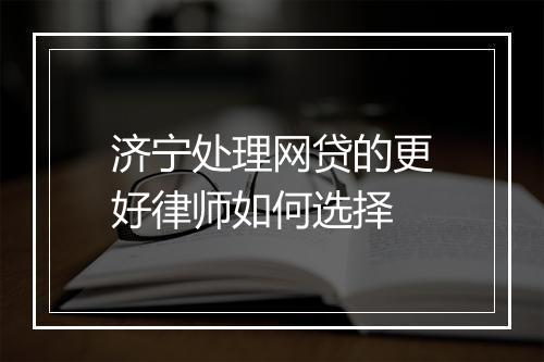 济宁处理网贷的更好律师如何选择