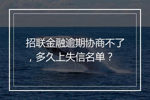 招联金融逾期协商不了，多久上失信名单？