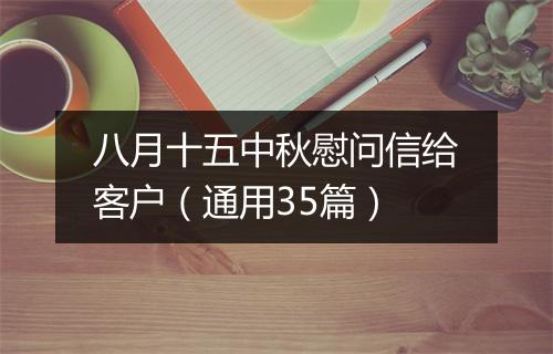 八月十五中秋慰问信给客户（通用35篇）