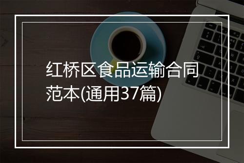 红桥区食品运输合同范本(通用37篇)