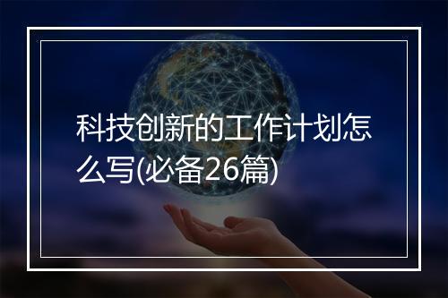 科技创新的工作计划怎么写(必备26篇)