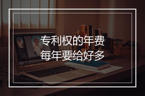 专利权的年费每年要给好多