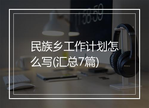 民族乡工作计划怎么写(汇总7篇)