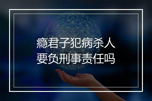 瘾君子犯病杀人要负刑事责任吗