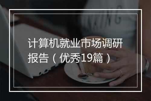 计算机就业市场调研报告（优秀19篇）
