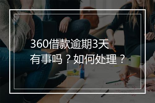 360借款逾期3天有事吗？如何处理？
