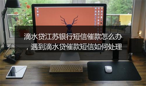 滴水贷江苏银行短信催款怎么办，遇到滴水贷催款短信如何处理