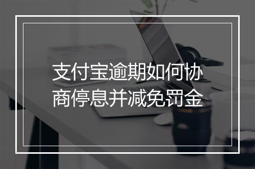支付宝逾期如何协商停息并减免罚金