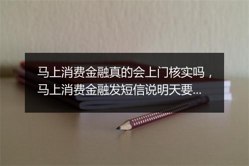 马上消费金融真的会上门核实吗，马上消费金融发短信说明天要上门是真的吗