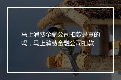马上消费金融公司扣款是真的吗，马上消费金融公司扣款