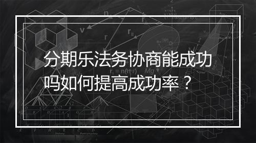 分期乐法务协商能成功吗如何提高成功率？