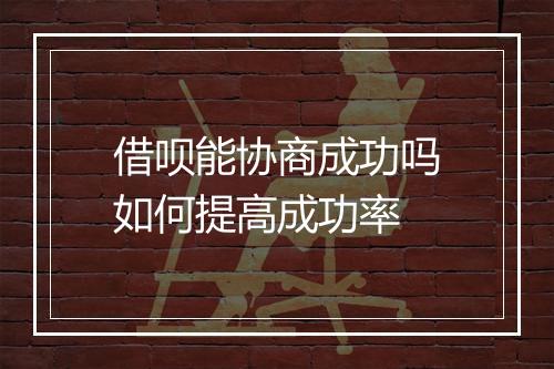 借呗能协商成功吗如何提高成功率