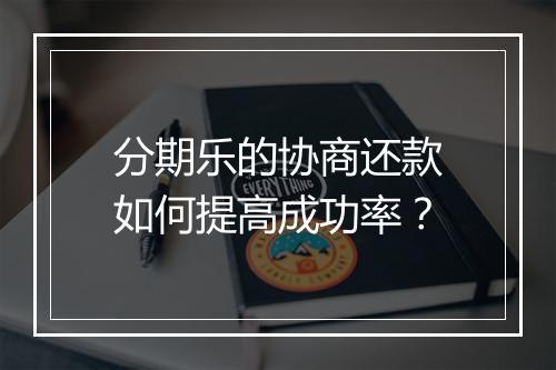 分期乐的协商还款如何提高成功率？