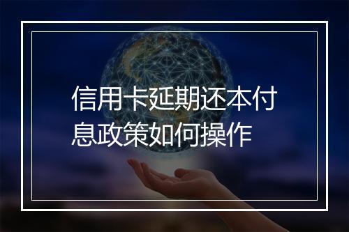 信用卡延期还本付息政策如何操作