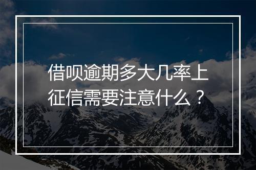 借呗逾期多大几率上征信需要注意什么？