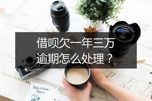 借呗欠一年三万逾期怎么处理？