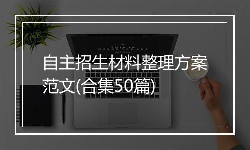 自主招生材料整理方案范文(合集50篇)
