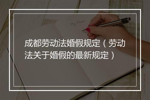 成都劳动法婚假规定（劳动法关于婚假的最新规定）