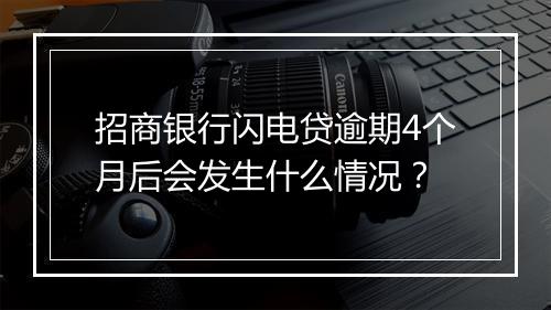 招商银行闪电贷逾期4个月后会发生什么情况？